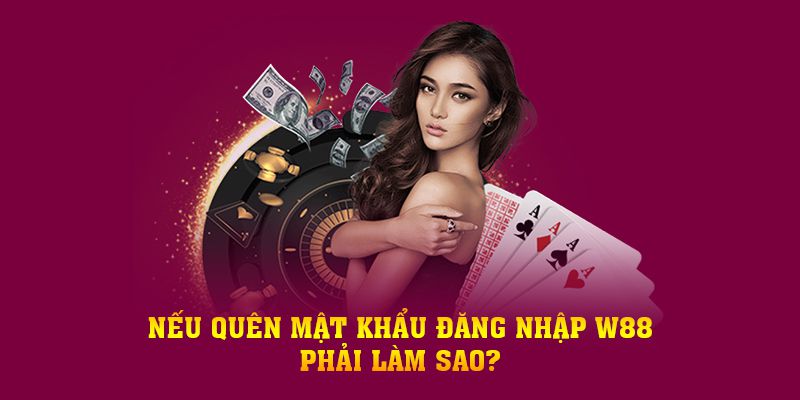 Nếu quên mật khẩu đăng nhập W88 phải làm sao?