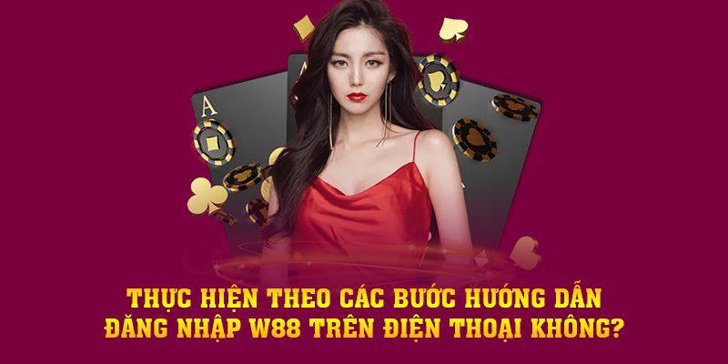 Thực hiện theo các bước hướng dẫn đăng nhập W88 trên điện thoại không?